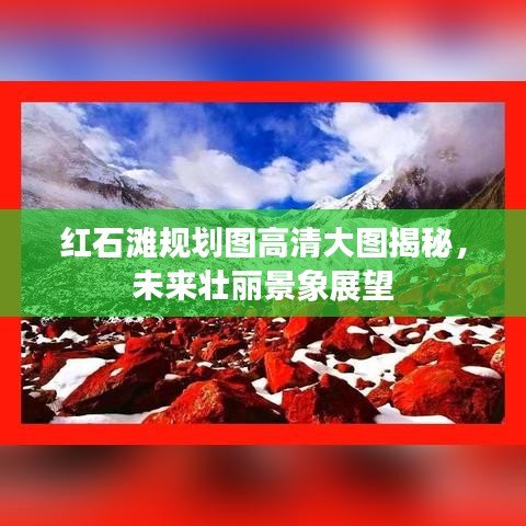 红石滩规划图高清大图揭秘，未来壮丽景象展望