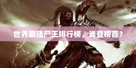 世界最强尸王排行榜，谁登榜首？