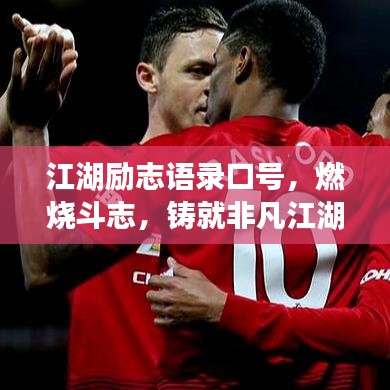 江湖励志语录口号，燃烧斗志，铸就非凡江湖人生！