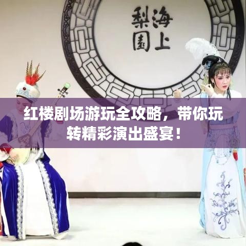红楼剧场游玩全攻略，带你玩转精彩演出盛宴！