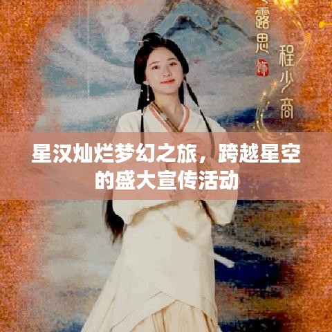 星汉灿烂梦幻之旅，跨越星空的盛大宣传活动