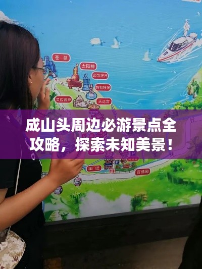 成山头周边必游景点全攻略，探索未知美景！