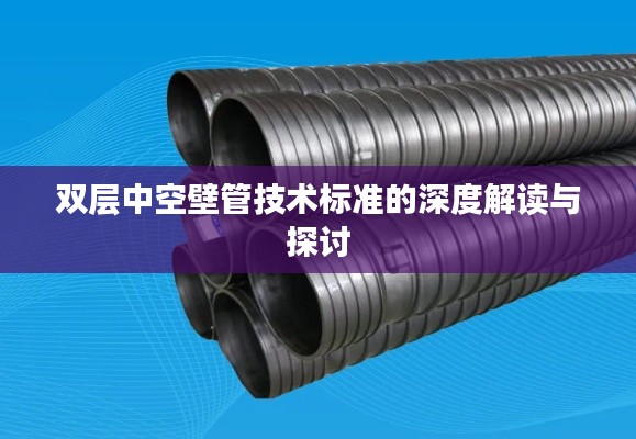 双层中空壁管技术标准的深度解读与探讨