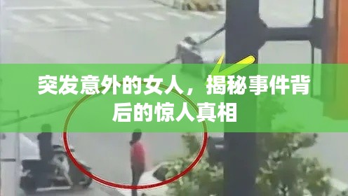 突发意外的女人，揭秘事件背后的惊人真相