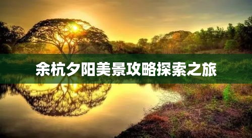 余杭夕阳美景攻略探索之旅