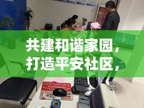 共建和谐家园，打造平安社区，社区新闻头条聚焦社区治理新动态