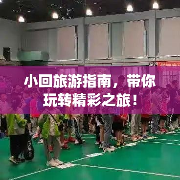 小回旅游指南，带你玩转精彩之旅！