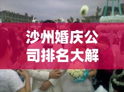 沙州婚庆公司排名大解密，优质选择，一站解决你的婚礼需求！