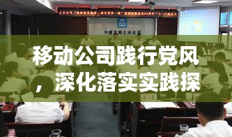 移动公司践行党风，深化落实实践探索之路