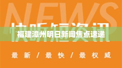 福建漳州明日新闻焦点速递