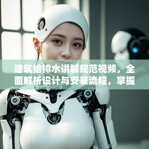 建筑给排水讲解规范视频，全面解析设计与安装流程，掌握给排水系统核心知识！