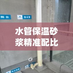 水管保温砂浆精准配比规范，百度权威解读