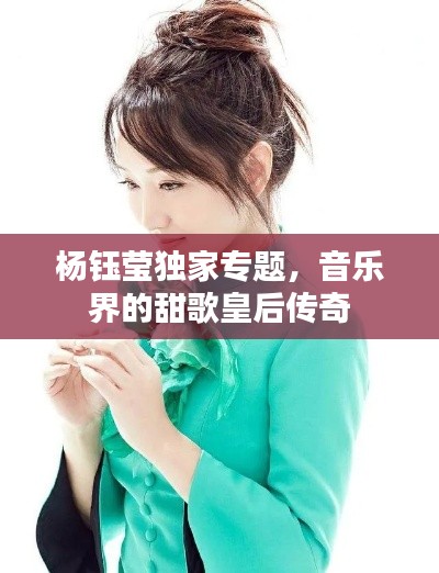 杨钰莹独家专题，音乐界的甜歌皇后传奇