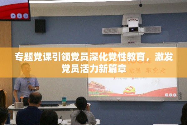 专题党课引领党员深化党性教育，激发党员活力新篇章