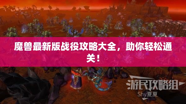 魔兽最新版战役攻略大全，助你轻松通关！