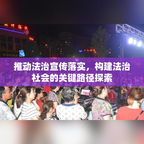 推动法治宣传落实，构建法治社会的关键路径探索