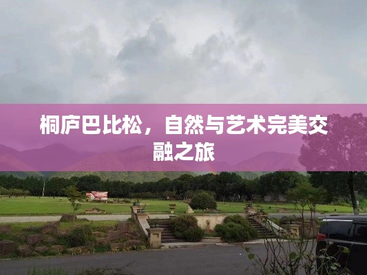 桐庐巴比松，自然与艺术完美交融之旅
