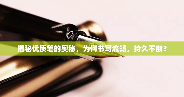揭秘优质笔的奥秘，为何书写流畅，持久不断？