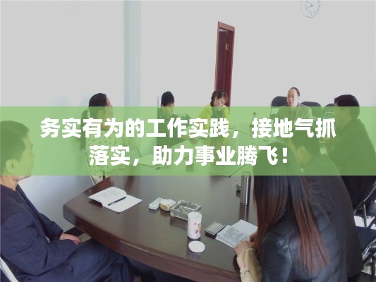 务实有为的工作实践，接地气抓落实，助力事业腾飞！