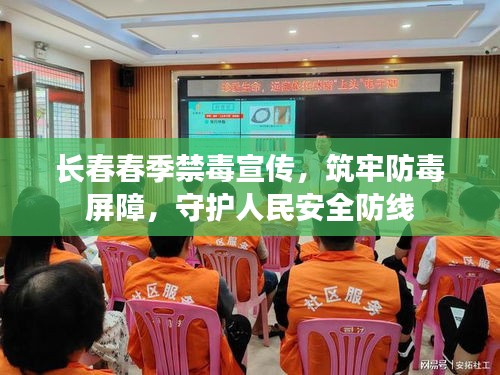 长春春季禁毒宣传，筑牢防毒屏障，守护人民安全防线
