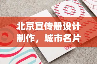 北京宣传册设计制作，城市名片艺术之旅重磅呈现！