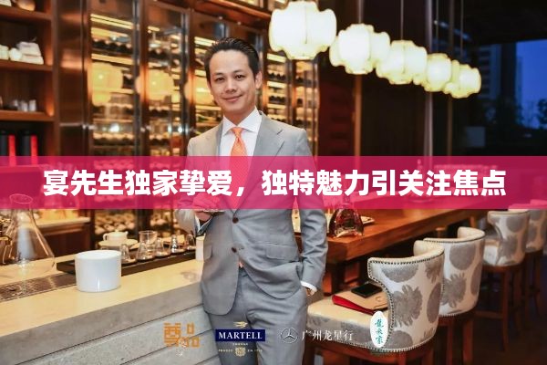 宴先生独家挚爱，独特魅力引关注焦点