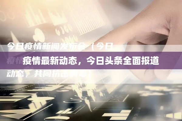 疫情最新动态，今日头条全面报道