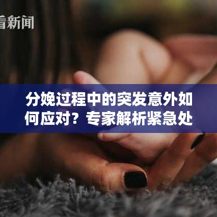 分娩过程中的突发意外如何应对？专家解析紧急处理措施