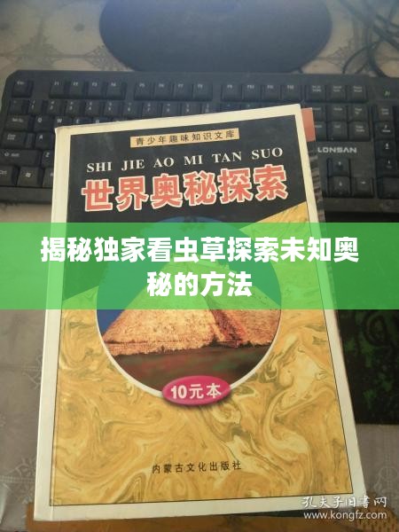 揭秘独家看虫草探索未知奥秘的方法