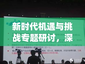 新时代机遇与挑战专题研讨，深度探索与前瞻展望