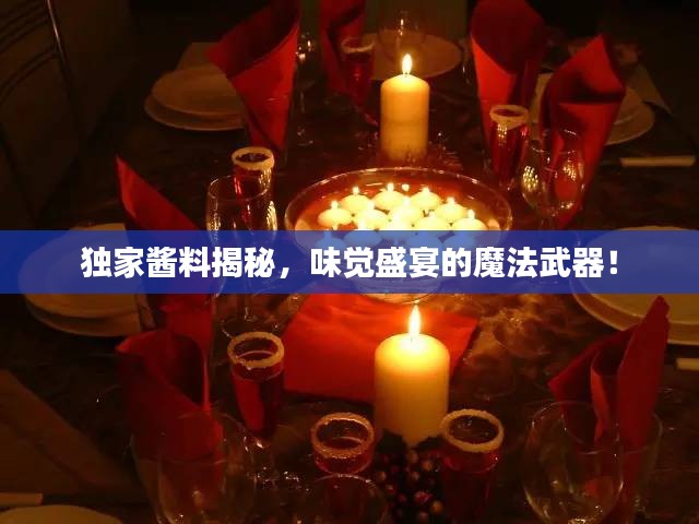 独家酱料揭秘，味觉盛宴的魔法武器！