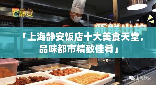 「上海静安饭店十大美食天堂，品味都市精致佳肴」