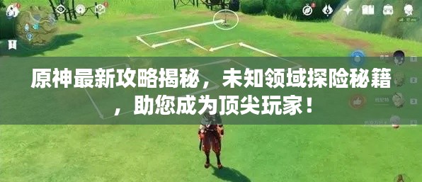 原神最新攻略揭秘，未知领域探险秘籍，助您成为顶尖玩家！