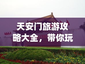 天安门旅游攻略大全，带你玩转北京地标之旅！
