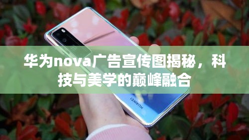 华为nova广告宣传图揭秘，科技与美学的巅峰融合