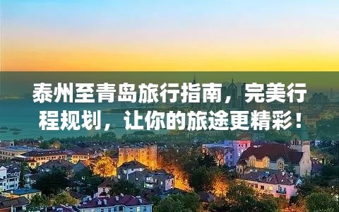 泰州至青岛旅行指南，完美行程规划，让你的旅途更精彩！