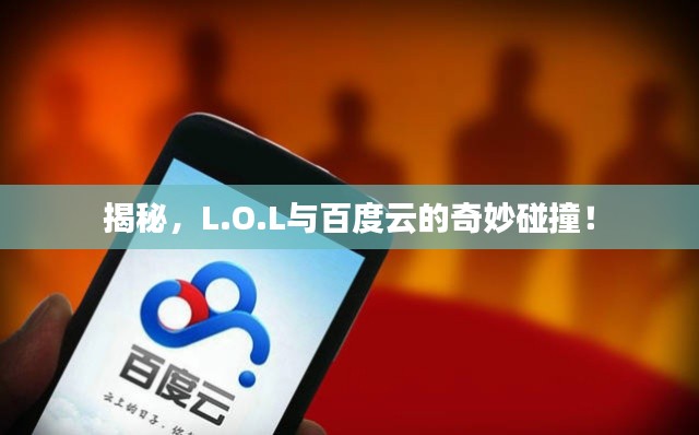 揭秘，L.O.L与百度云的奇妙碰撞！