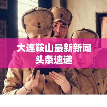 大连鞍山最新新闻头条速递