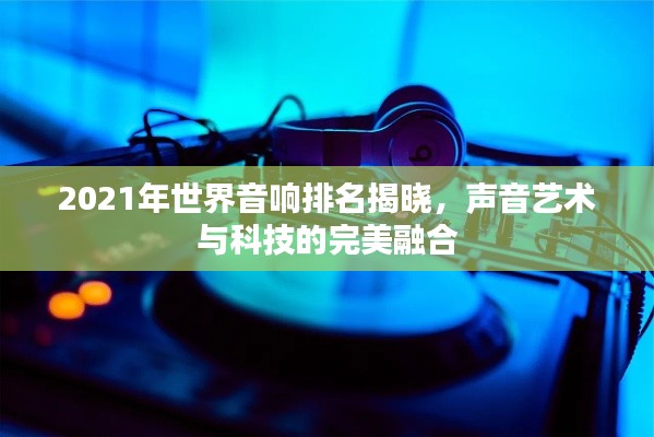 2021年世界音响排名揭晓，声音艺术与科技的完美融合