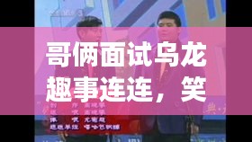 哥俩面试乌龙趣事连连，笑料不断！