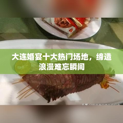 大连婚宴十大热门场地，缔造浪漫难忘瞬间