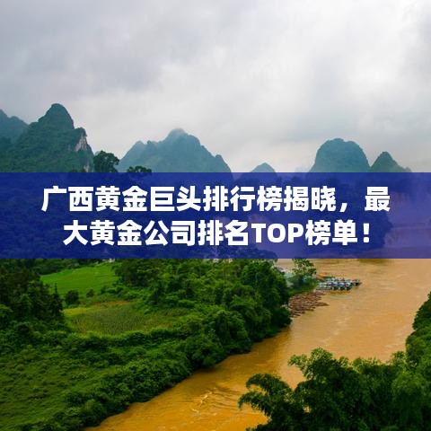 广西黄金巨头排行榜揭晓，最大黄金公司排名TOP榜单！