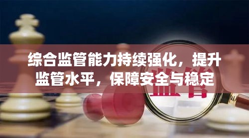 综合监管能力持续强化，提升监管水平，保障安全与稳定