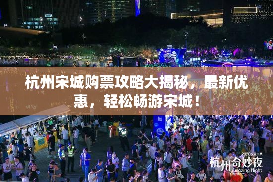 杭州宋城购票攻略大揭秘，最新优惠，轻松畅游宋城！