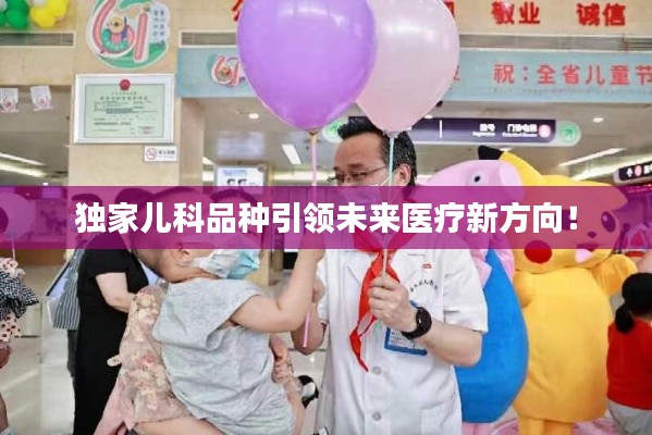 独家儿科品种引领未来医疗新方向！