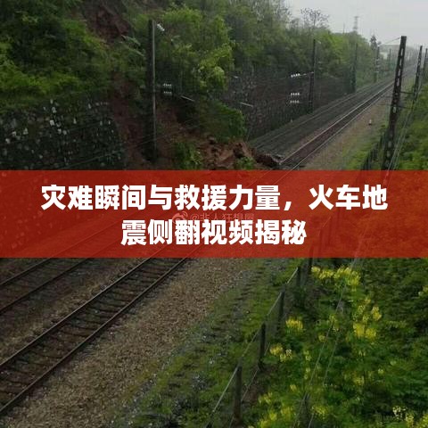 灾难瞬间与救援力量，火车地震侧翻视频揭秘