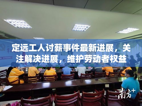 定远工人讨薪事件最新进展，关注解决进展，维护劳动者权益
