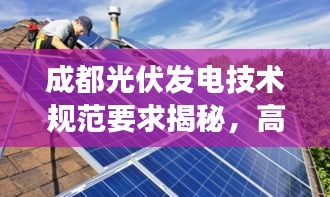 成都光伏发电技术规范要求揭秘，高效、可持续的绿色能源新标准！