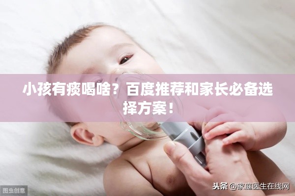 小孩有痰喝啥？百度推荐和家长必备选择方案！