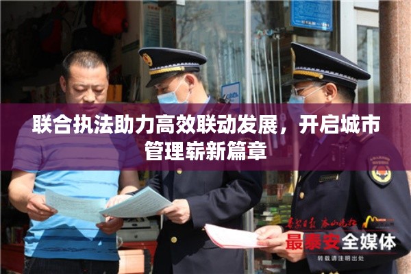 联合执法助力高效联动发展，开启城市管理崭新篇章